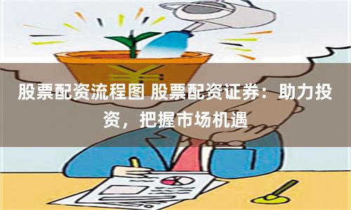 股票配资流程图 股票配资证券：助力投资，把握市场机遇